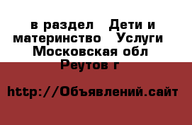  в раздел : Дети и материнство » Услуги . Московская обл.,Реутов г.